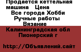 Продается кеттельная машина › Цена ­ 50 000 - Все города Хобби. Ручные работы » Вязание   . Калининградская обл.,Пионерский г.